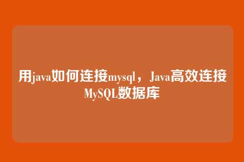 用java如何连接mysql，Java高效连接MySQL数据库