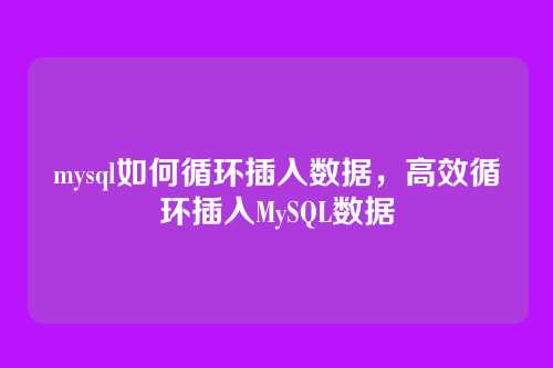 mysql如何循环插入数据,高效循环插入MySQL数据