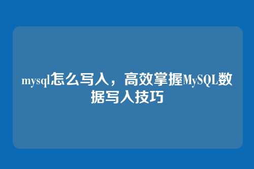 mysql怎么写入,高效掌握MySQL数据写入技巧