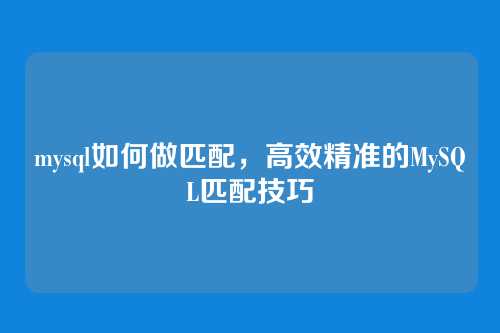 mysql如何做匹配，高效精准的MySQL匹配技巧