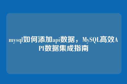 mysql如何添加api数据,MySQL高效API数据集成指南