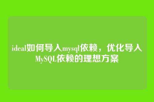 ideal如何导入mysql依赖,优化导入MySQL依赖的理想方案