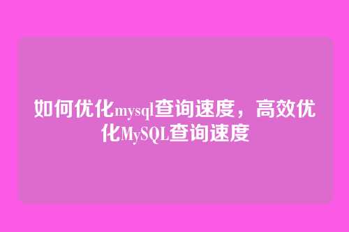 如何优化mysql查询速度,高效优化MySQL查询速度