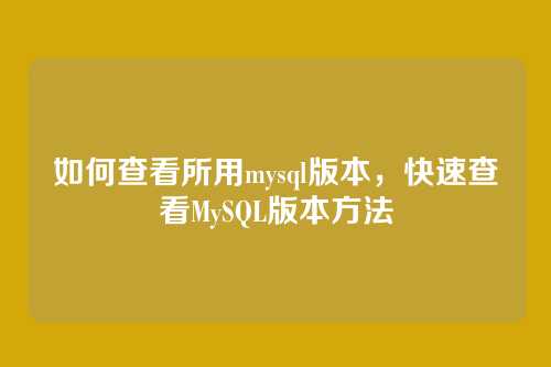 如何查看所用mysql版本,快速查看MySQL版本方法