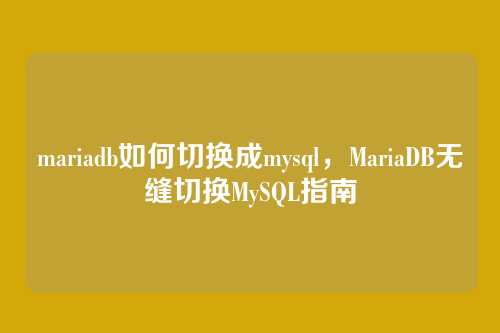 mariadb如何切换成mysql,MariaDB无缝切换MySQL指南