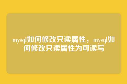 mysql如何修改只读属性，mysql如何修改只读属性为可读写