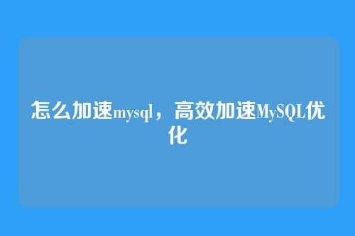 怎么加速mysql,高效加速MySQL优化
