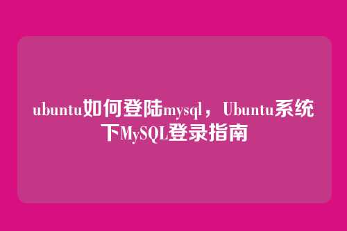 ubuntu如何登陆mysql,Ubuntu系统下MySQL登录指南