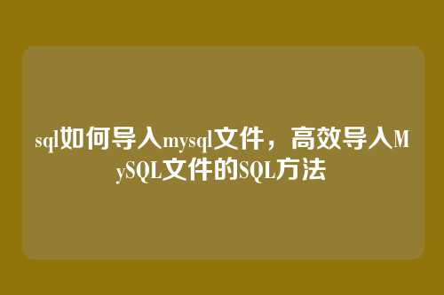 sql如何导入mysql文件,高效导入MySQL文件的SQL方法