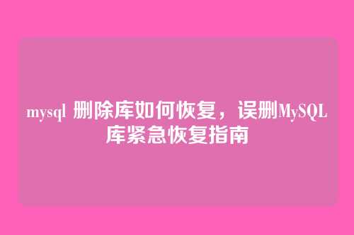mysql 删除库如何恢复,误删MySQL库紧急恢复指南