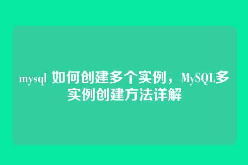 mysql 如何创建多个实例,MySQL多实例创建方法详解