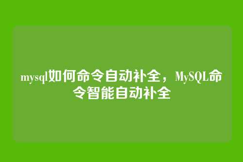 mysql如何命令自动补全,MySQL命令智能自动补全