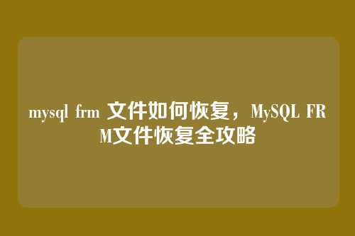 mysql frm 文件如何恢复,MySQL FRM文件恢复全攻略