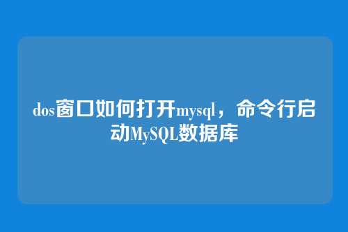 dos窗口如何打开mysql，命令行启动MySQL数据库