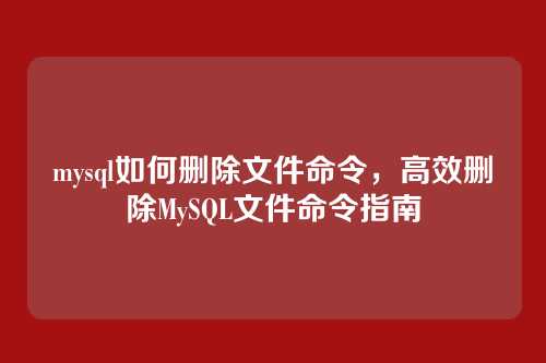 mysql如何删除文件命令,高效删除MySQL文件命令指南