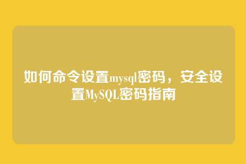 如何命令设置mysql密码,安全设置MySQL密码指南