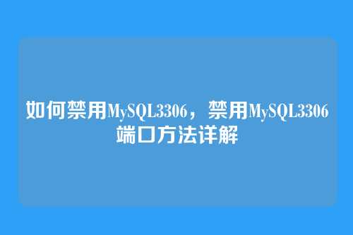 如何禁用MySQL3306,禁用MySQL3306端口方法详解