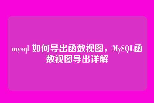 mysql 如何导出函数视图,MySQL函数视图导出详解