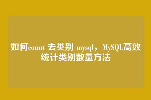 如何count 去类别 mysql,MySQL高效统计类别数量方法
