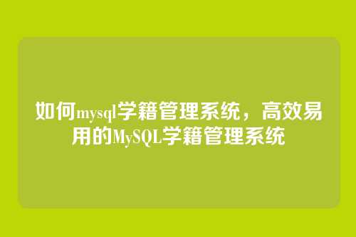 如何mysql学籍管理系统,高效易用的MySQL学籍管理系统