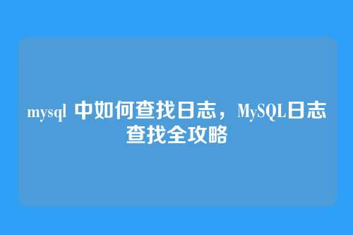 mysql 中如何查找日志,MySQL日志查找全攻略