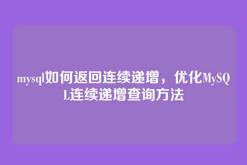 mysql如何返回连续递增,优化MySQL连续递增查询方法