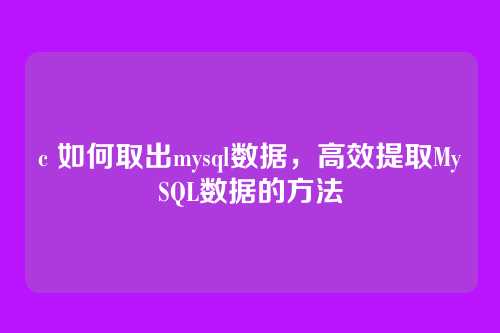 c 如何取出mysql数据,高效提取MySQL数据的方法
