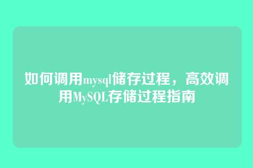 如何调用mysql储存过程,高效调用MySQL存储过程指南