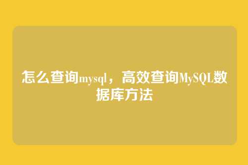 怎么查询mysql，高效查询MySQL数据库方法
