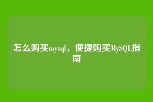 怎么购买mysql，便捷购买MySQL指南