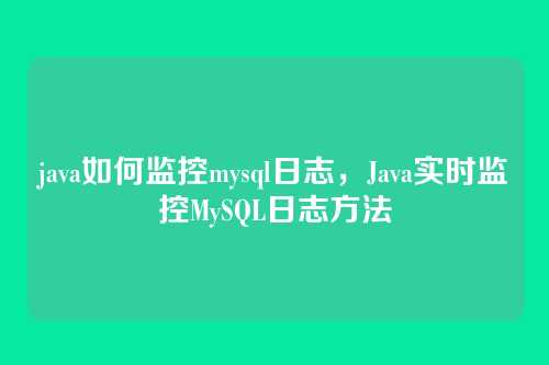 java如何监控mysql日志,Java实时监控MySQL日志方法