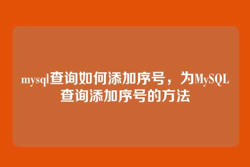 mysql查询如何添加序号,为MySQL查询添加序号的方法