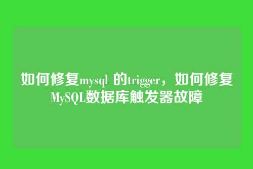 如何修复mysql 的trigger，如何修复MySQL数据库触发器故障
