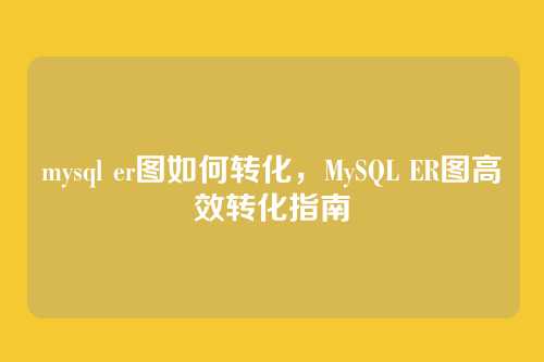 mysql er图如何转化,MySQL ER图高效转化指南