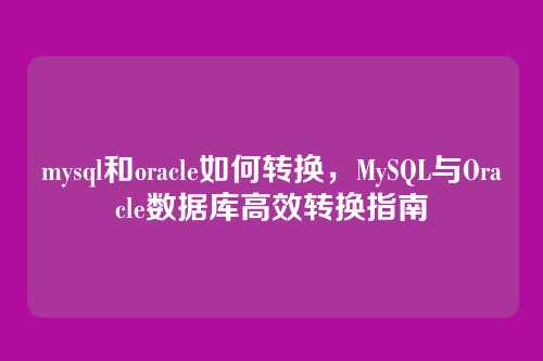 mysql和oracle如何转换，MySQL与Oracle数据库高效转换指南