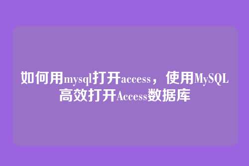 如何用mysql打开access，使用MySQL高效打开Access数据库