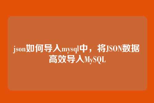 json如何导入mysql中，将JSON数据高效导入MySQL