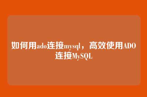 如何用ado连接mysql,高效使用ADO连接MySQL