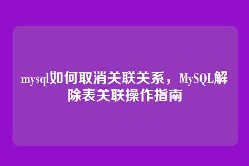 mysql如何取消关联关系,MySQL解除表关联操作指南