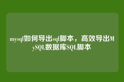 mysql如何导出sql脚本,高效导出MySQL数据库SQL脚本