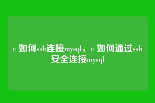c 如何ssh连接mysql,c 如何通过ssh安全连接mysql