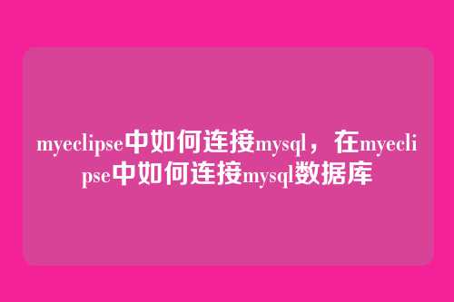 myeclipse中如何连接mysql，在myeclipse中如何连接mysql数据库