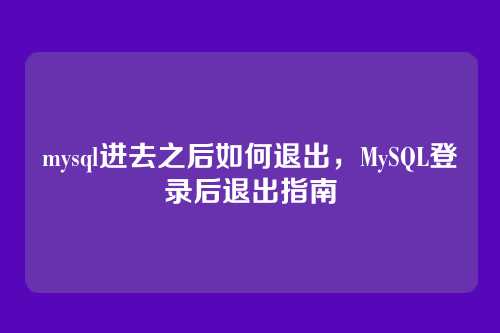 mysql进去之后如何退出,MySQL登录后退出指南