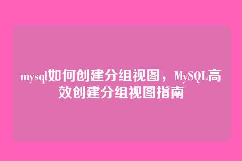 mysql如何创建分组视图,MySQL高效创建分组视图指南