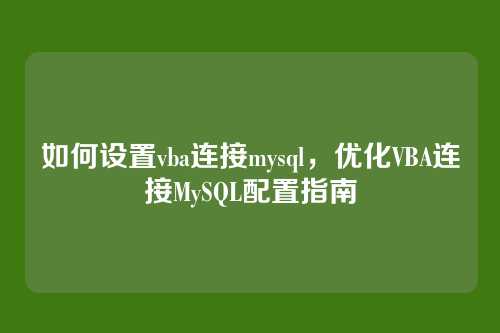 如何设置vba连接mysql，优化VBA连接MySQL配置指南