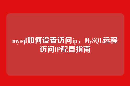 mysql如何设置访问ip，MySQL远程访问IP配置指南