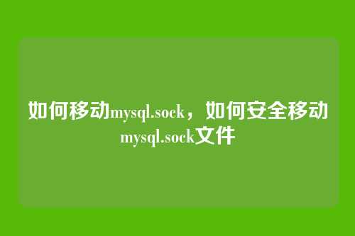如何移动mysql.sock,如何安全移动mysql.sock文件