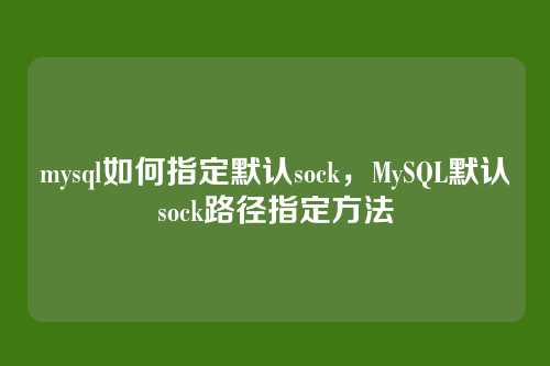 mysql如何指定默认sock,MySQL默认sock路径指定方法