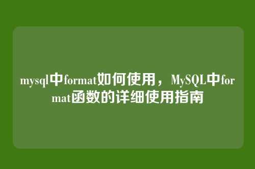 mysql中format如何使用,MySQL中format函数的详细使用指南