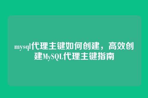 mysql代理主键如何创建，高效创建MySQL代理主键指南